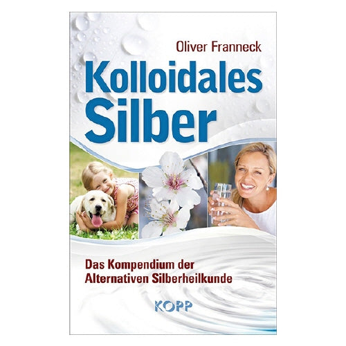 Kolloidales Silber - Das Kompendium der Alternativen Silberheilkunde